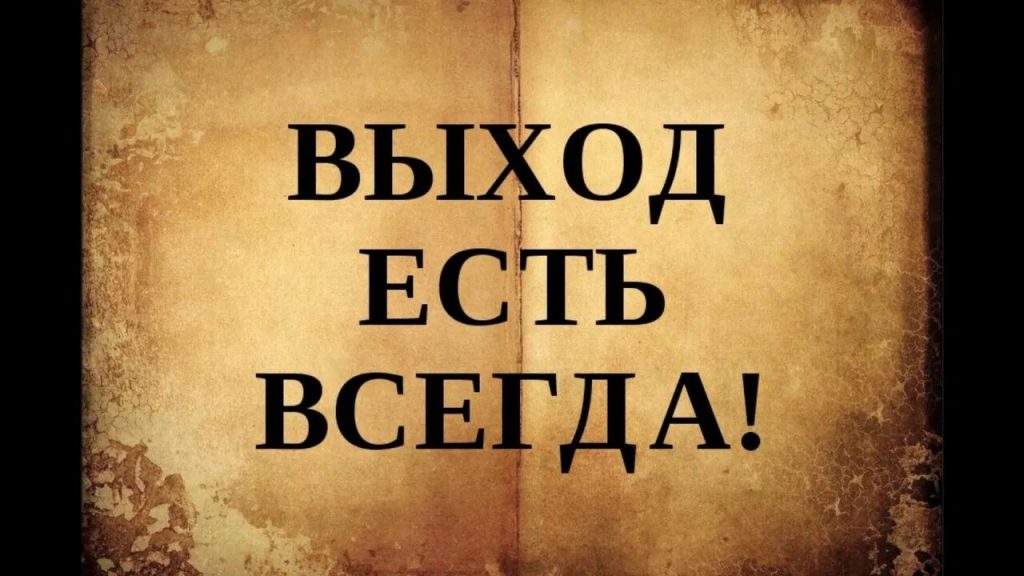 ВЫХОД ЕСТЬ ВСЕГДА!